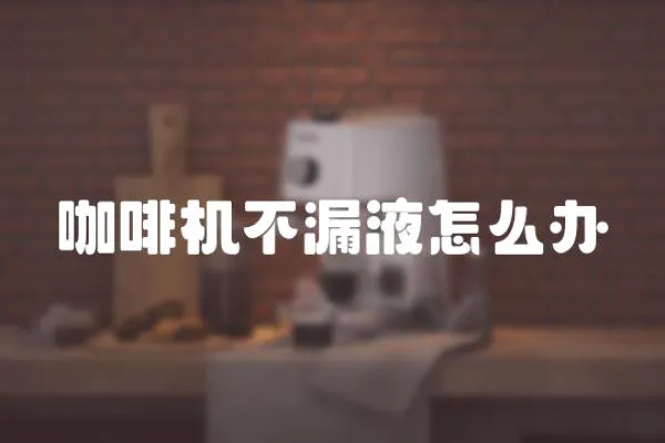 咖啡機不漏液怎么辦