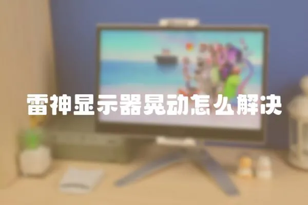 雷神顯示器晃動怎么解決