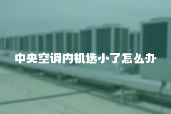中央空調內機選小了怎么辦