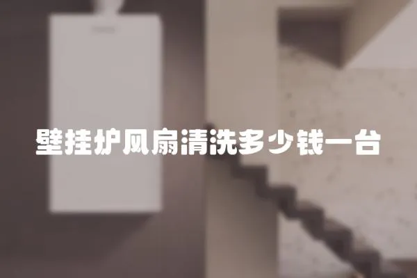 壁掛爐風扇清洗多少錢一臺