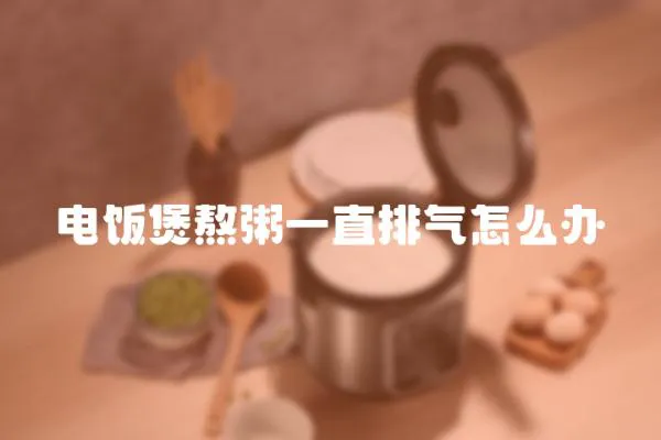 電飯煲熬粥一直排氣怎么辦