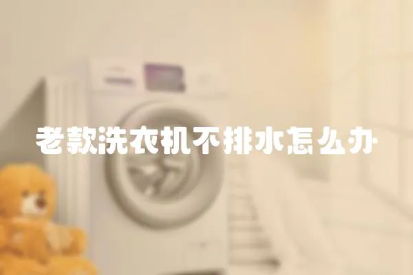 老款洗衣機(jī)不排水怎么辦