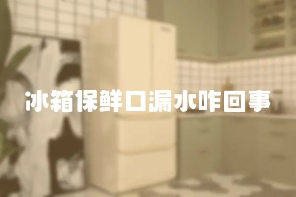 冰箱保鮮口漏水咋回事