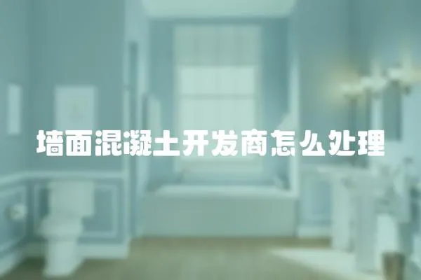 墻面混凝土開發商怎么處理