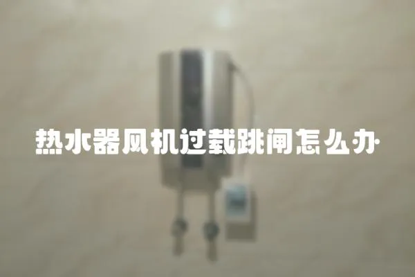 熱水器風機過載跳閘怎么辦