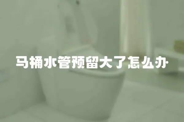 馬桶水管預留大了怎么辦